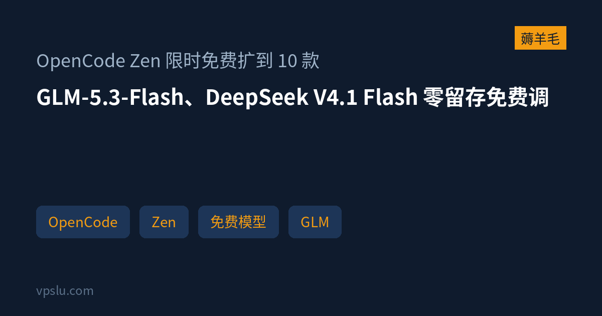 OpenCode Zen 限时免费扩到 10 款:GLM-5.3-Flash、DeepSeek V4.1 Flash 零留存免费调